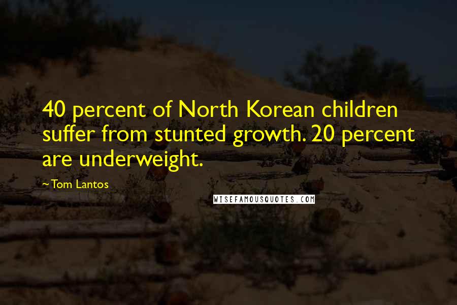 Tom Lantos Quotes: 40 percent of North Korean children suffer from stunted growth. 20 percent are underweight.