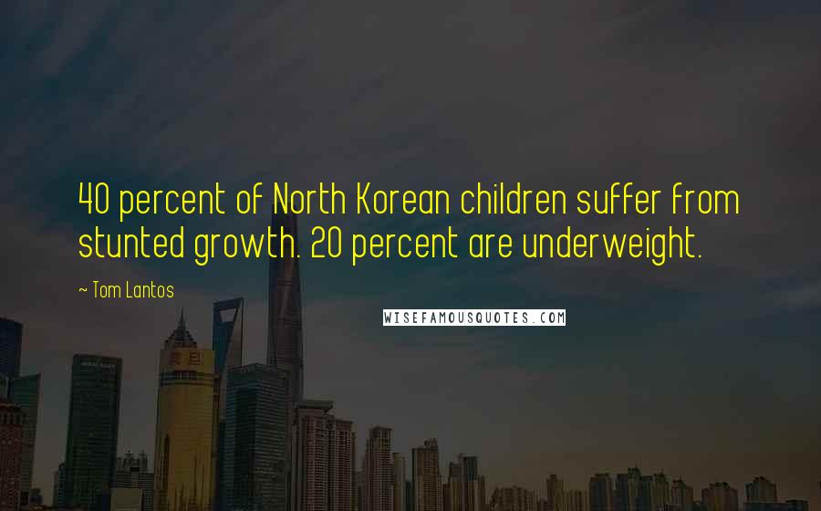 Tom Lantos Quotes: 40 percent of North Korean children suffer from stunted growth. 20 percent are underweight.