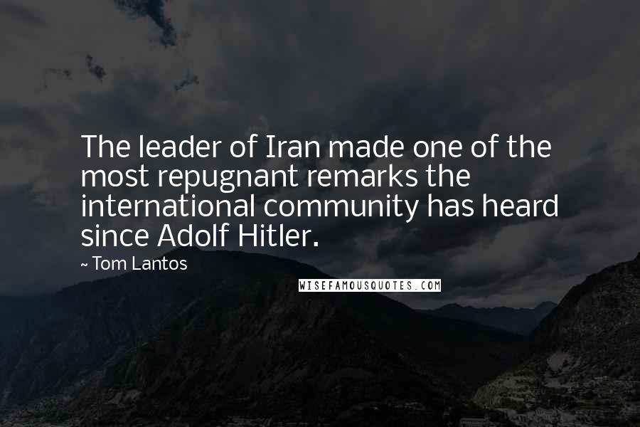 Tom Lantos Quotes: The leader of Iran made one of the most repugnant remarks the international community has heard since Adolf Hitler.