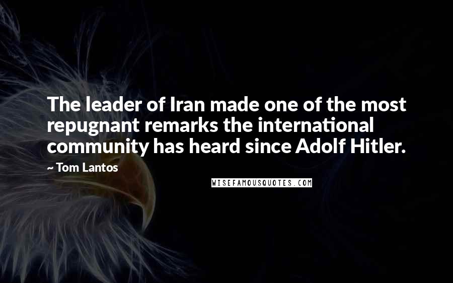 Tom Lantos Quotes: The leader of Iran made one of the most repugnant remarks the international community has heard since Adolf Hitler.