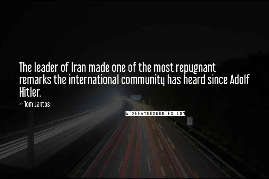 Tom Lantos Quotes: The leader of Iran made one of the most repugnant remarks the international community has heard since Adolf Hitler.