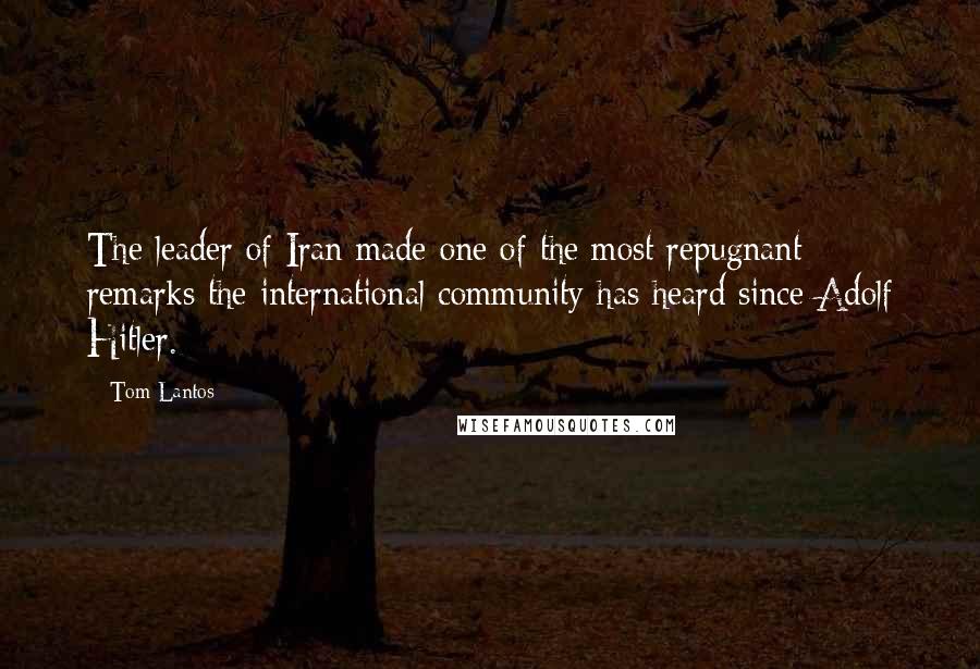 Tom Lantos Quotes: The leader of Iran made one of the most repugnant remarks the international community has heard since Adolf Hitler.
