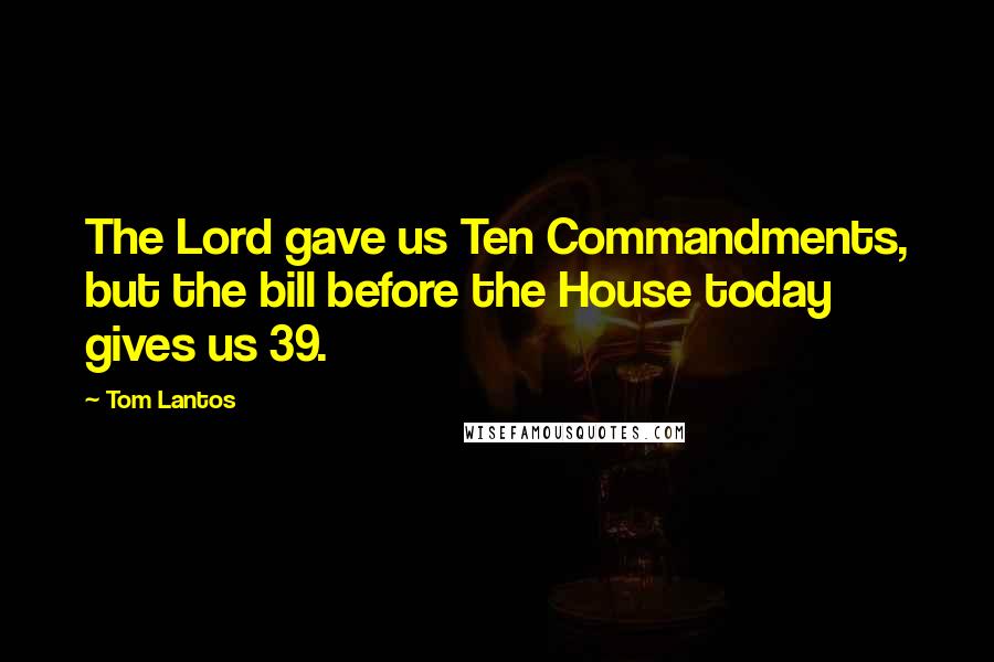 Tom Lantos Quotes: The Lord gave us Ten Commandments, but the bill before the House today gives us 39.