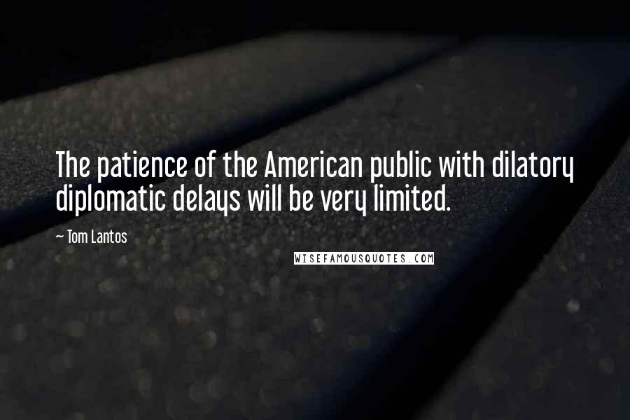 Tom Lantos Quotes: The patience of the American public with dilatory diplomatic delays will be very limited.