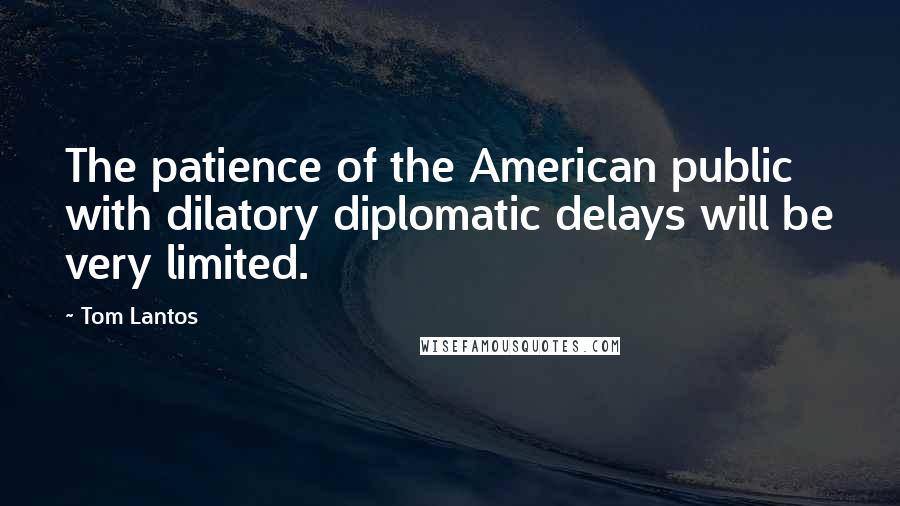 Tom Lantos Quotes: The patience of the American public with dilatory diplomatic delays will be very limited.