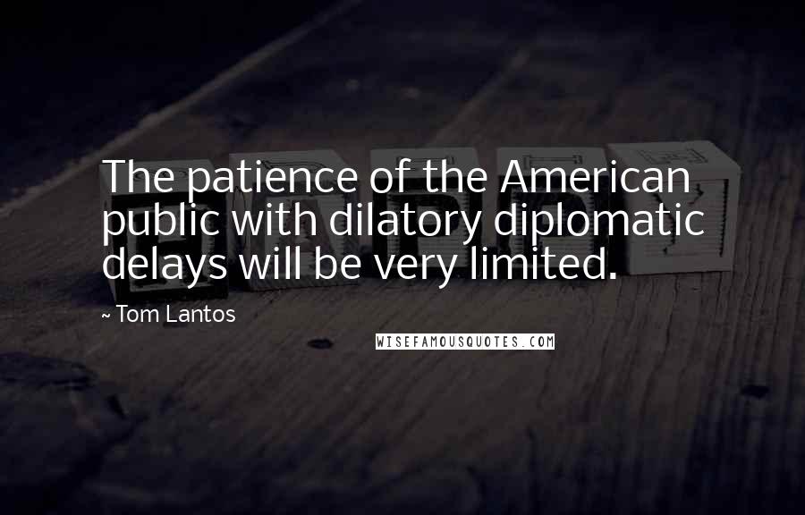 Tom Lantos Quotes: The patience of the American public with dilatory diplomatic delays will be very limited.