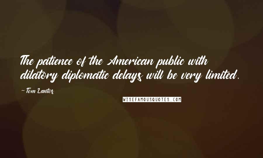 Tom Lantos Quotes: The patience of the American public with dilatory diplomatic delays will be very limited.