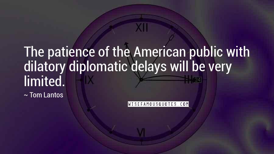 Tom Lantos Quotes: The patience of the American public with dilatory diplomatic delays will be very limited.