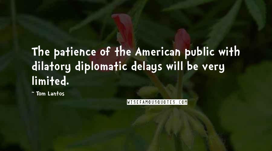 Tom Lantos Quotes: The patience of the American public with dilatory diplomatic delays will be very limited.