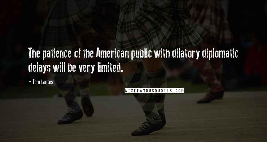 Tom Lantos Quotes: The patience of the American public with dilatory diplomatic delays will be very limited.