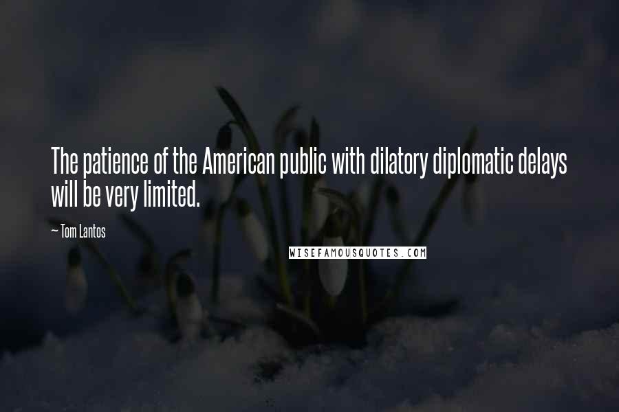 Tom Lantos Quotes: The patience of the American public with dilatory diplomatic delays will be very limited.