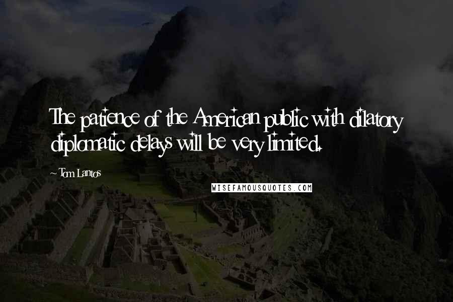 Tom Lantos Quotes: The patience of the American public with dilatory diplomatic delays will be very limited.