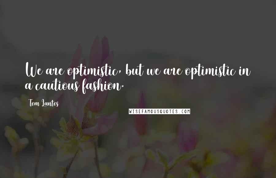 Tom Lantos Quotes: We are optimistic, but we are optimistic in a cautious fashion.