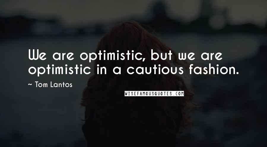 Tom Lantos Quotes: We are optimistic, but we are optimistic in a cautious fashion.