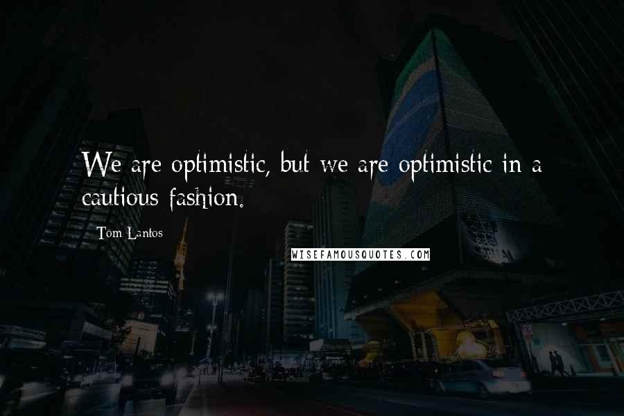 Tom Lantos Quotes: We are optimistic, but we are optimistic in a cautious fashion.