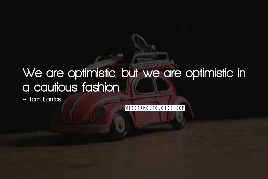 Tom Lantos Quotes: We are optimistic, but we are optimistic in a cautious fashion.