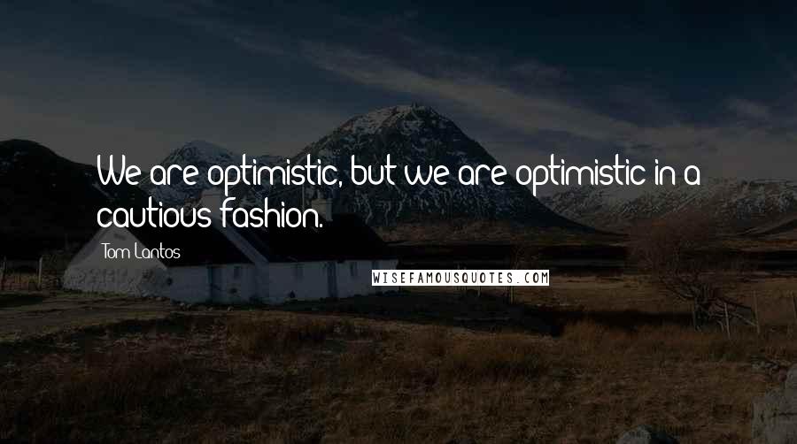 Tom Lantos Quotes: We are optimistic, but we are optimistic in a cautious fashion.