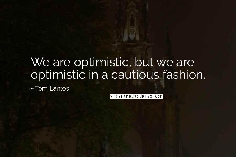 Tom Lantos Quotes: We are optimistic, but we are optimistic in a cautious fashion.
