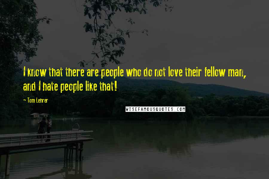 Tom Lehrer Quotes: I know that there are people who do not love their fellow man, and I hate people like that!