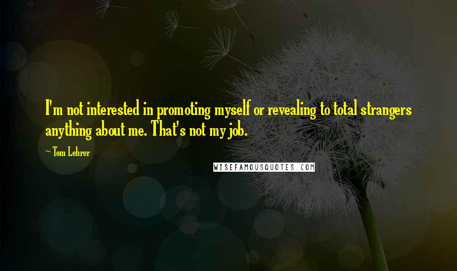 Tom Lehrer Quotes: I'm not interested in promoting myself or revealing to total strangers anything about me. That's not my job.