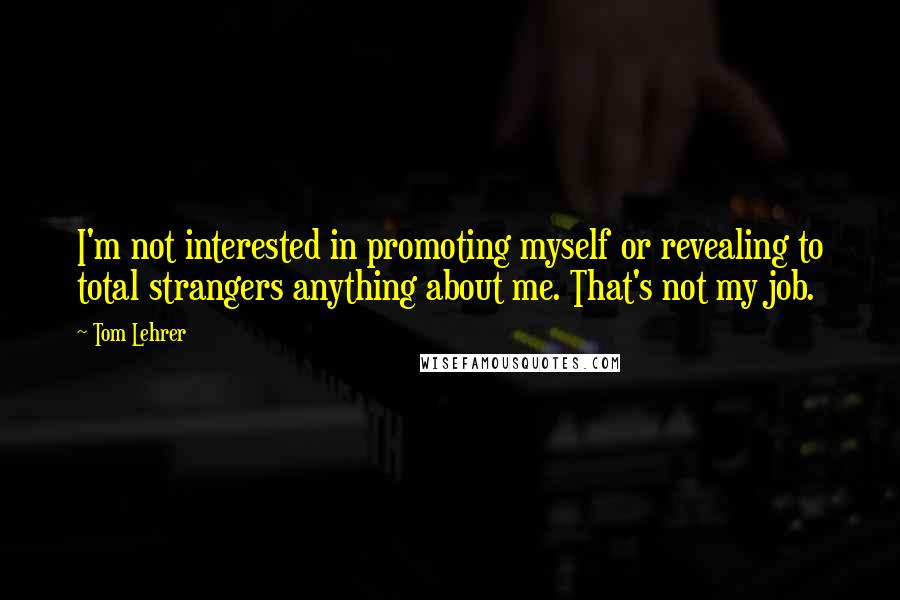 Tom Lehrer Quotes: I'm not interested in promoting myself or revealing to total strangers anything about me. That's not my job.