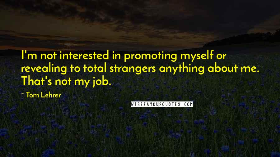 Tom Lehrer Quotes: I'm not interested in promoting myself or revealing to total strangers anything about me. That's not my job.