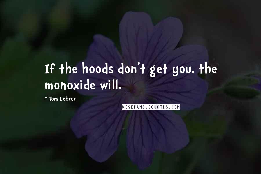 Tom Lehrer Quotes: If the hoods don't get you, the monoxide will.