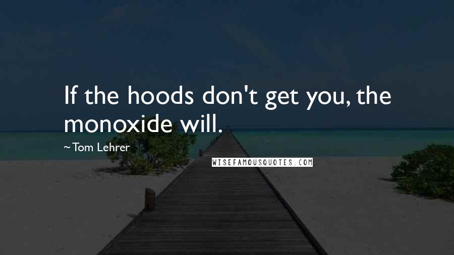 Tom Lehrer Quotes: If the hoods don't get you, the monoxide will.