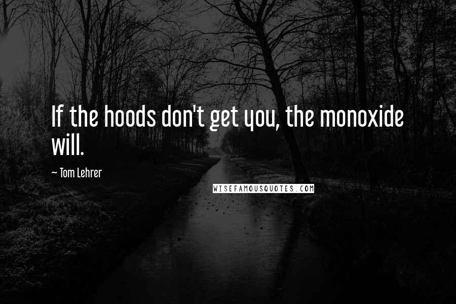 Tom Lehrer Quotes: If the hoods don't get you, the monoxide will.