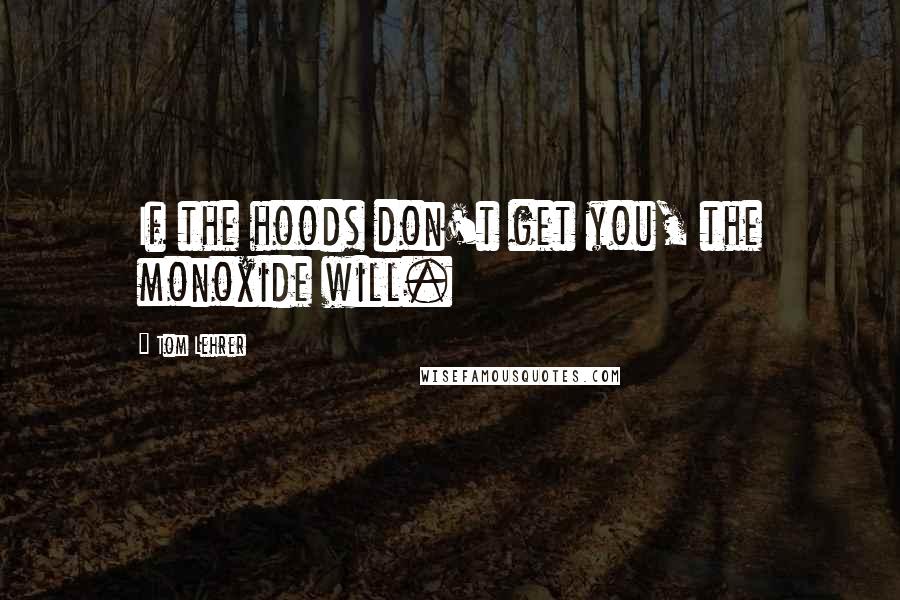 Tom Lehrer Quotes: If the hoods don't get you, the monoxide will.