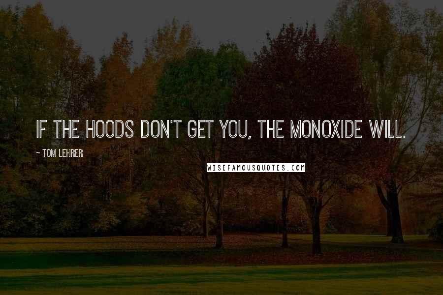 Tom Lehrer Quotes: If the hoods don't get you, the monoxide will.