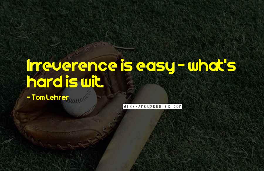 Tom Lehrer Quotes: Irreverence is easy - what's hard is wit.