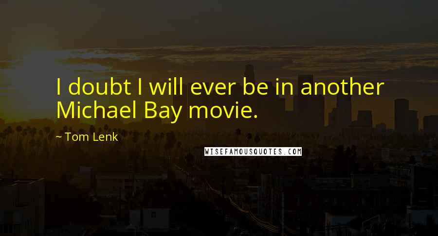 Tom Lenk Quotes: I doubt I will ever be in another Michael Bay movie.