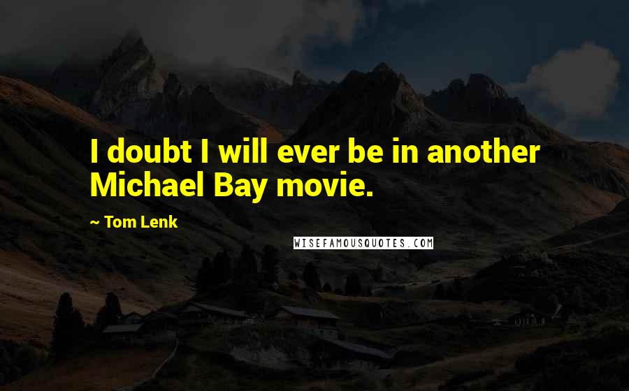 Tom Lenk Quotes: I doubt I will ever be in another Michael Bay movie.