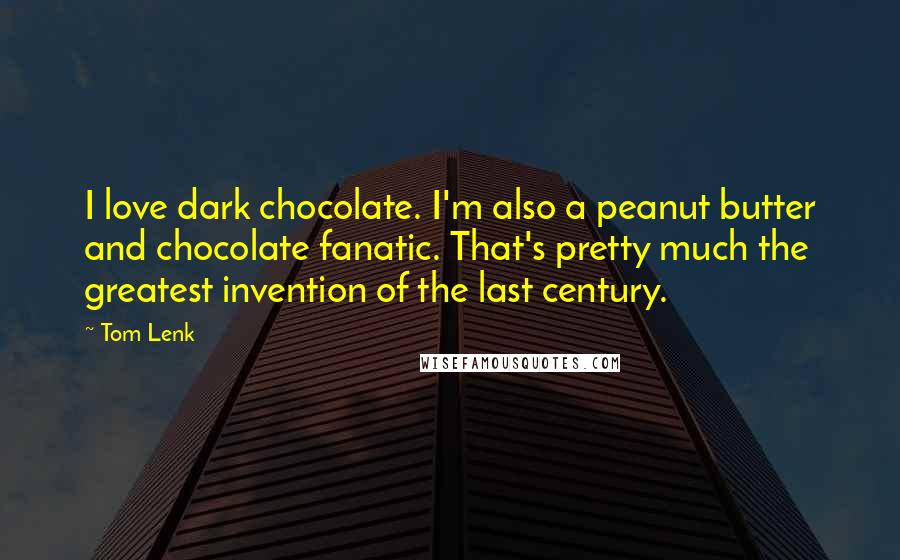 Tom Lenk Quotes: I love dark chocolate. I'm also a peanut butter and chocolate fanatic. That's pretty much the greatest invention of the last century.