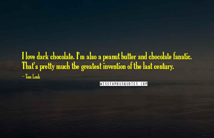 Tom Lenk Quotes: I love dark chocolate. I'm also a peanut butter and chocolate fanatic. That's pretty much the greatest invention of the last century.