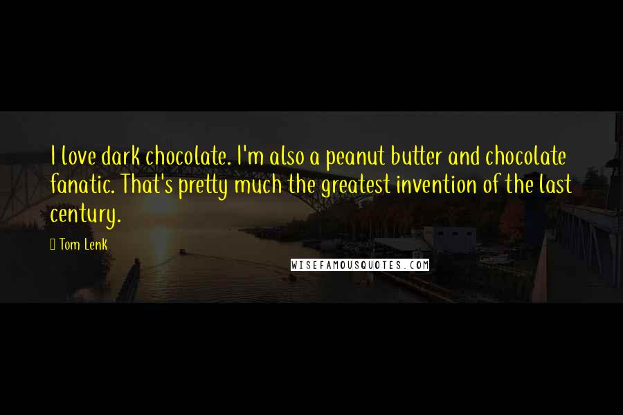 Tom Lenk Quotes: I love dark chocolate. I'm also a peanut butter and chocolate fanatic. That's pretty much the greatest invention of the last century.