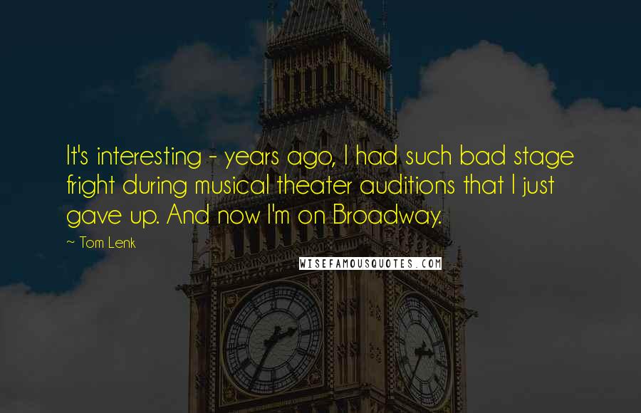 Tom Lenk Quotes: It's interesting - years ago, I had such bad stage fright during musical theater auditions that I just gave up. And now I'm on Broadway.