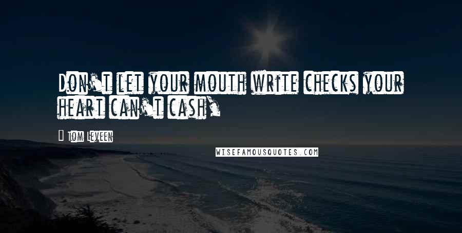 Tom Leveen Quotes: Don't let your mouth write checks your heart can't cash,