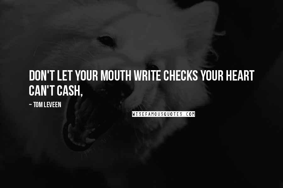 Tom Leveen Quotes: Don't let your mouth write checks your heart can't cash,