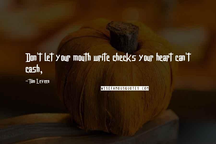 Tom Leveen Quotes: Don't let your mouth write checks your heart can't cash,