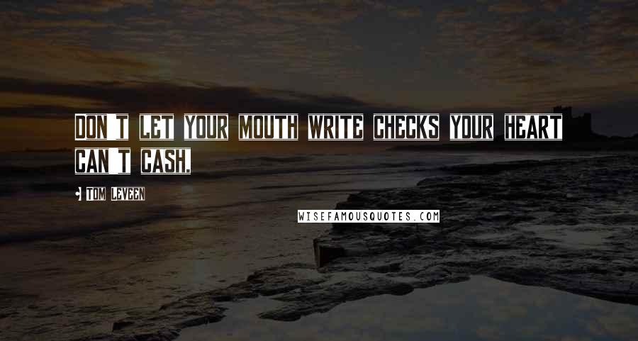 Tom Leveen Quotes: Don't let your mouth write checks your heart can't cash,