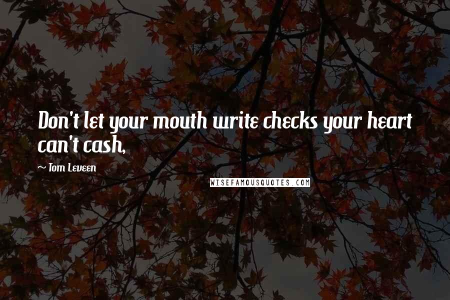 Tom Leveen Quotes: Don't let your mouth write checks your heart can't cash,