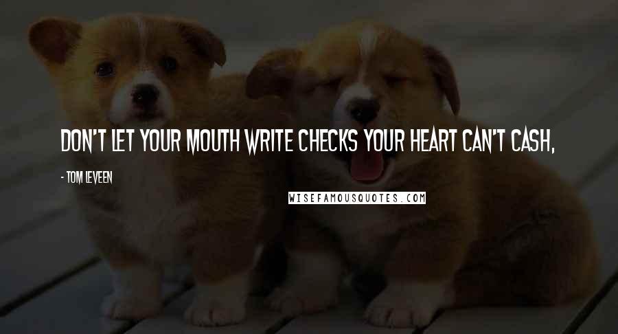 Tom Leveen Quotes: Don't let your mouth write checks your heart can't cash,