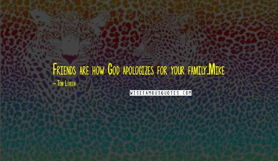 Tom Leveen Quotes: Friends are how God apologizes for your family.Mike