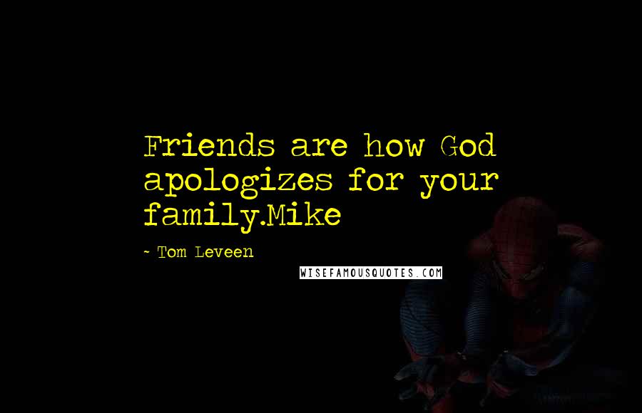 Tom Leveen Quotes: Friends are how God apologizes for your family.Mike