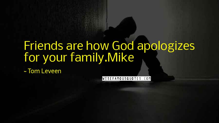 Tom Leveen Quotes: Friends are how God apologizes for your family.Mike