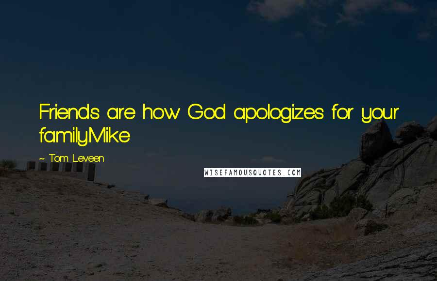 Tom Leveen Quotes: Friends are how God apologizes for your family.Mike