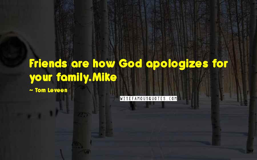 Tom Leveen Quotes: Friends are how God apologizes for your family.Mike