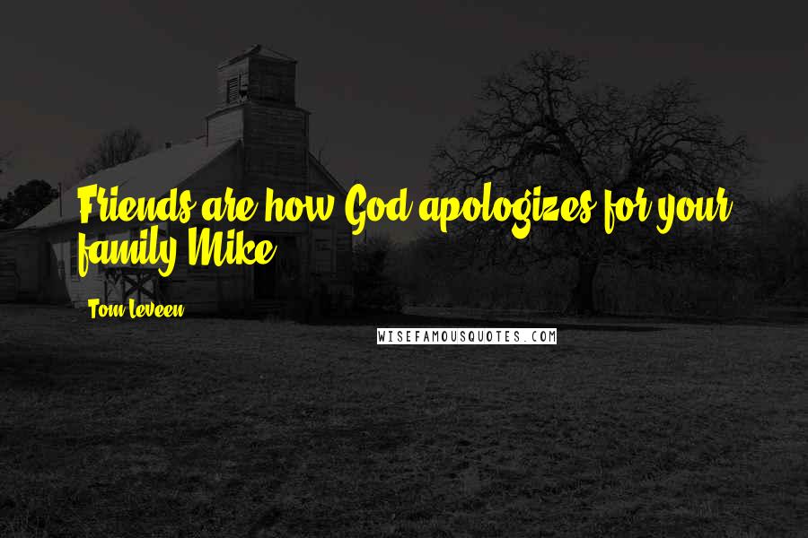 Tom Leveen Quotes: Friends are how God apologizes for your family.Mike